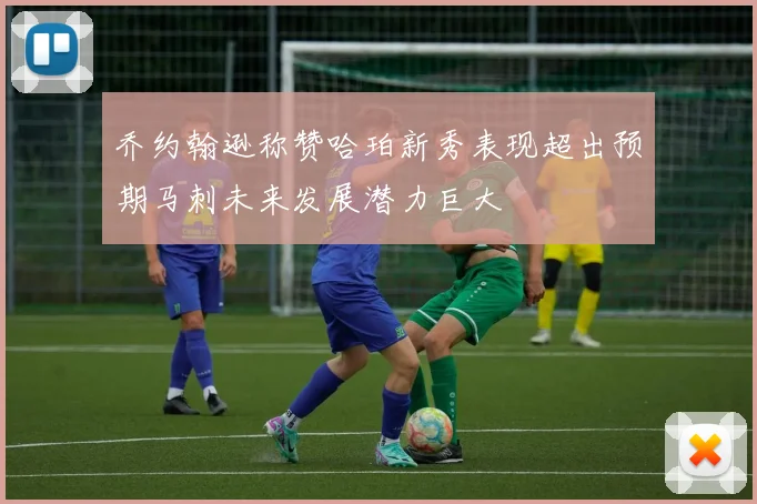 乔约翰逊称赞哈珀新秀表现超出预期马刺未来发展潜力巨大