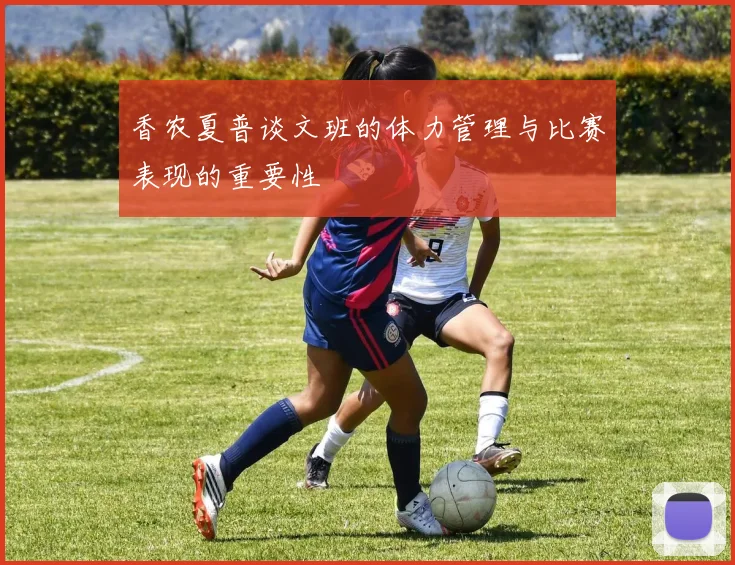 香农夏普谈文班的体力管理与比赛表现的重要性