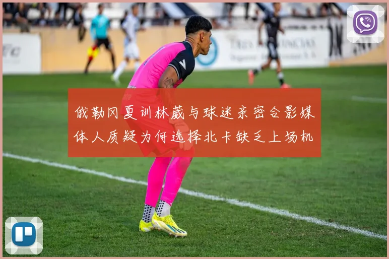 俄勒冈夏训林葳与球迷亲密合影媒体人质疑为何选择北卡缺乏上场机会