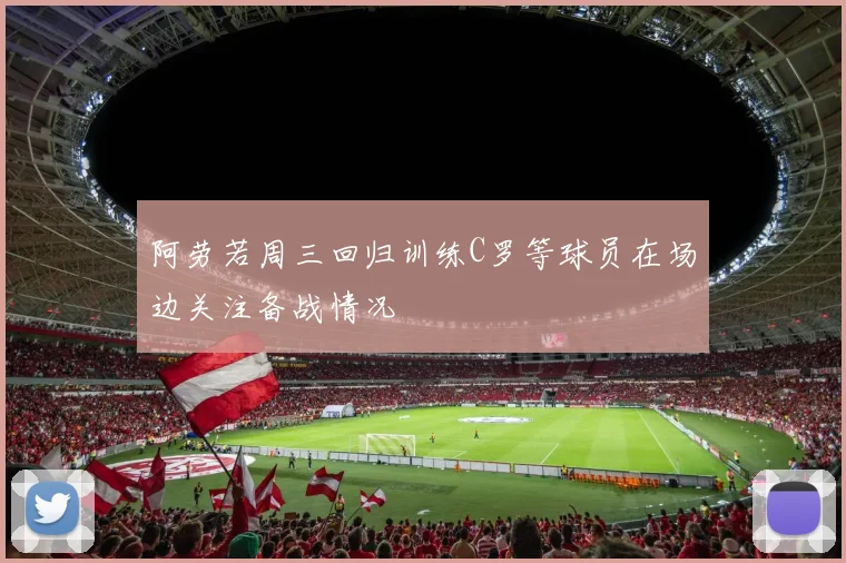 阿劳若周三回归训练C罗等球员在场边关注备战情况